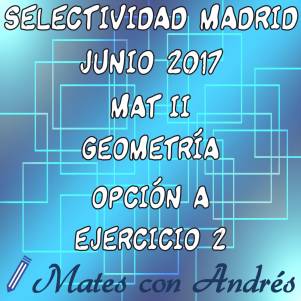 SELECTIVIDAD PAU EBAU EVAU MATEMÁTICAS II JUNIO 2017 MADRID – GEOMETRÍA 01. 