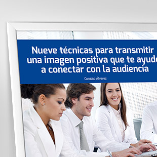 Nueve técnicas para transmitir una imagen positiva que te ayude a conectar con la audiencia